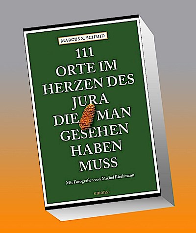 111 Orte im Herzen des Jura, die man gesehen haben muss
