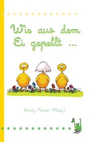 Wie aus dem Ei gepellt ...: Anthologie: Erzählungen, Märchen und Gedichte zur Osterzeit