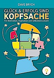 Glück und Erfolg sind Kopfsache: Für Motivation, Inspiration und Selbstbewusstsein