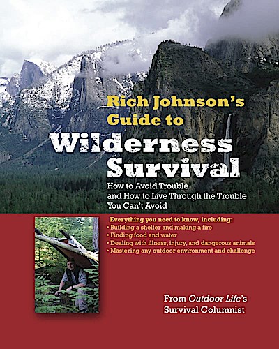 Rich Johnson’s Guide To Wilderness Survival: How to Avoid Trouble and How to Live Through the Trouble You Can’t Avoid